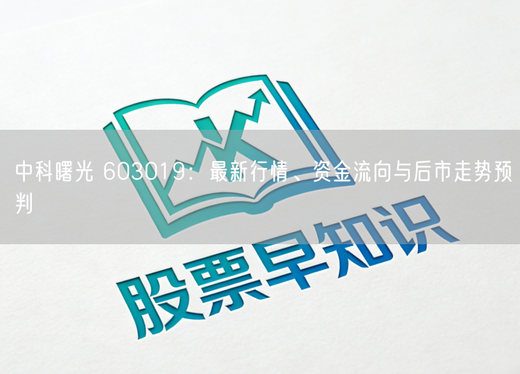 中科曙光 603019：最新行情、资金流向与后市走势预判