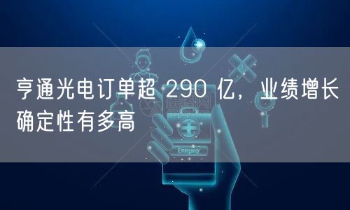 亨通光电订单超 290 亿，业绩增长确定性有多高