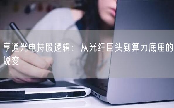 亨通光电持股逻辑：从光纤巨头到算力底座的蜕变