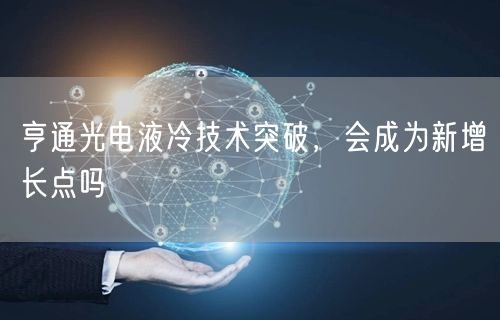 亨通光电液冷技术突破，会成为新增长点吗