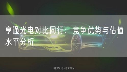 亨通光电对比同行：竞争优势与估值水平分析