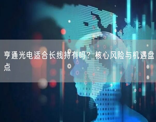 亨通光电适合长线持有吗？核心风险与机遇盘点