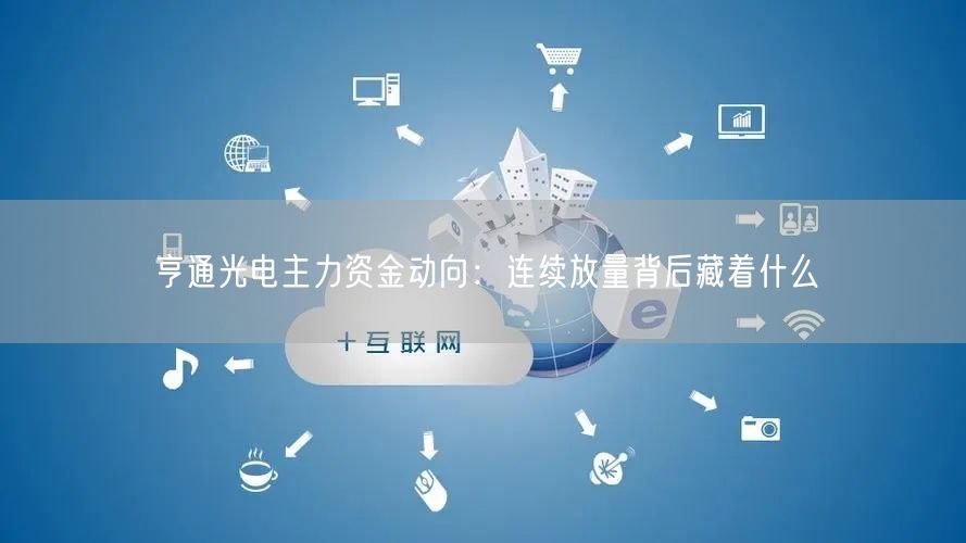 亨通光电主力资金动向：连续放量背后藏着什么