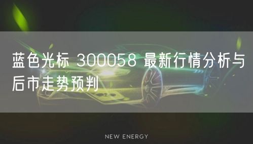 蓝色光标 300058 最新行情分析与后市走势预判