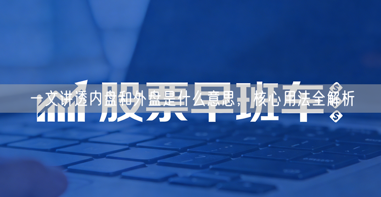 一文讲透内盘和外盘是什么意思，核心用法全解析