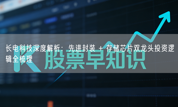 长电科技深度解析：先进封装 + 存储芯片双龙头投资逻辑全梳理