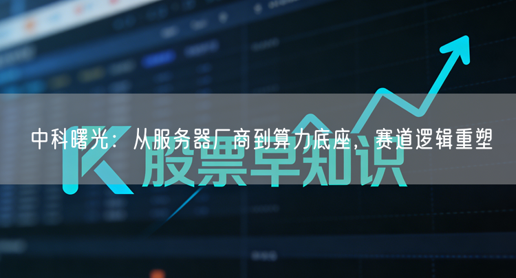 中科曙光：从服务器厂商到算力底座，赛道逻辑重塑