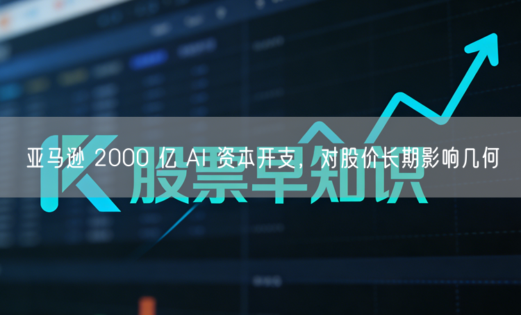 亚马逊 2000 亿 AI 资本开支，对股价长期影响几何