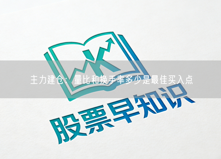主力建仓：量比和换手率多少是最佳买入点