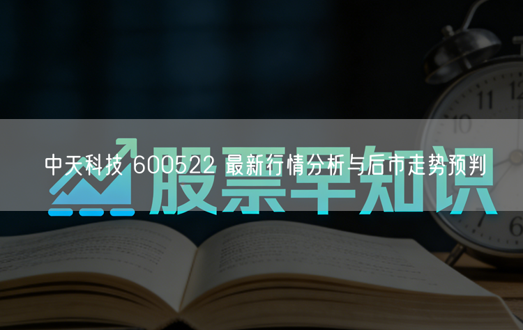中天科技 600522 最新行情分析与后市走势预判