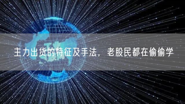 主力出货的特征及手法，老股民都在偷偷学