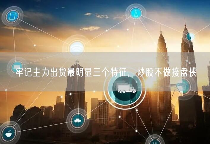 牢记主力出货最明显三个特征，炒股不做接盘侠