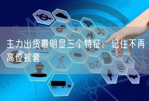 主力出货最明显三个特征，记住不再高位被套