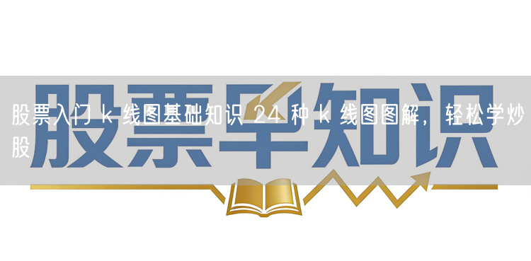 股票入门 k 线图基础知识 24 种 k 线图图解，轻松学炒股
