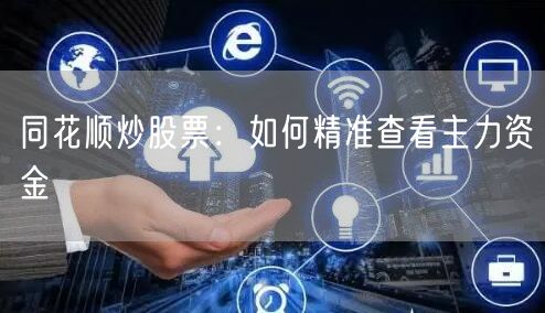同花顺炒股票：如何精准查看主力资金