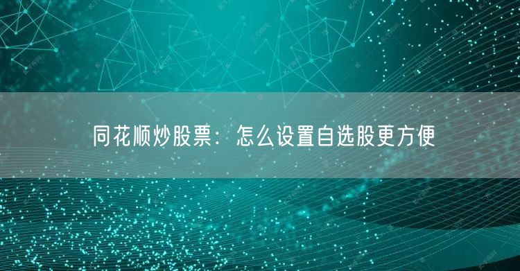 同花顺炒股票：怎么设置自选股更方便