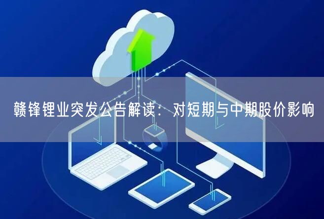 赣锋锂业突发公告解读：对短期与中期股价影响