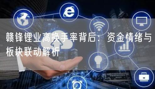 赣锋锂业高换手率背后：资金情绪与板块联动解析