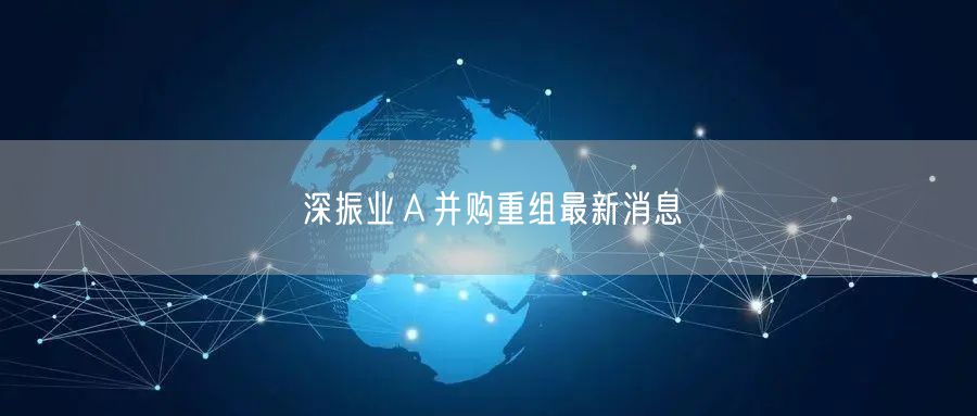 深振业Ａ并购重组最新消息