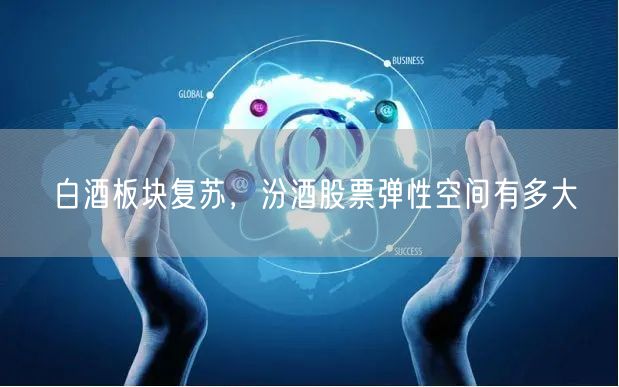 白酒板块复苏，汾酒股票弹性空间有多大