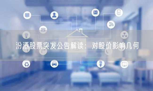 汾酒股票突发公告解读：对股价影响几何