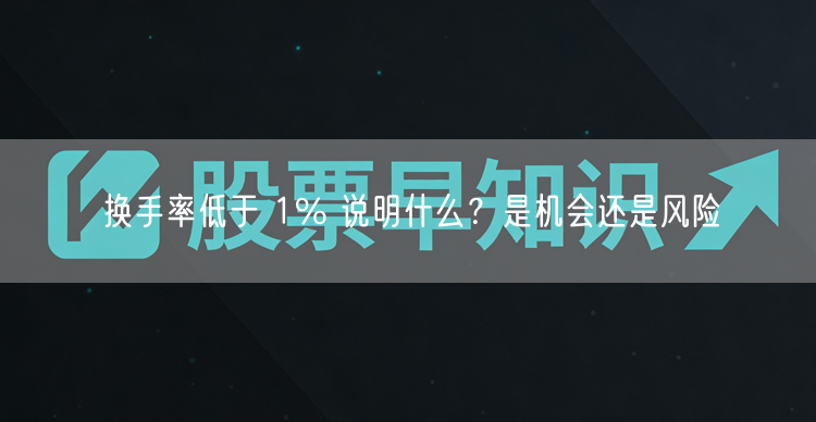 换手率低于 1% 说明什么？是机会还是风险