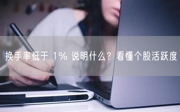 换手率低于 1% 说明什么？看懂个股活跃度