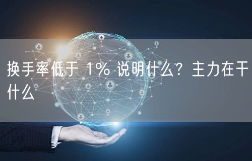 换手率低于 1% 说明什么？主力在干什么