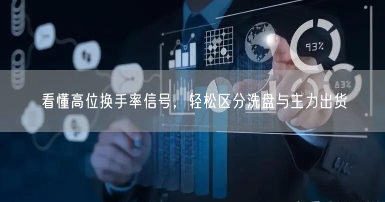 看懂高位换手率信号，轻松区分洗盘与主力出货