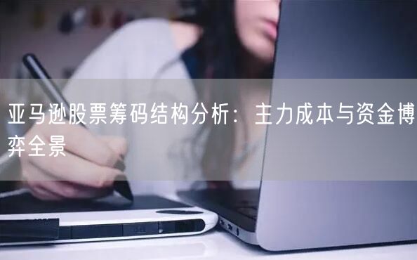 亚马逊股票筹码结构分析：主力成本与资金博弈全景