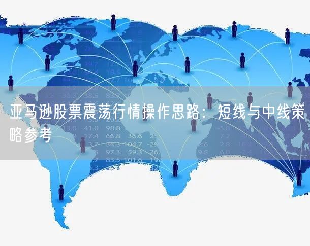 亚马逊股票震荡行情操作思路：短线与中线策略参考