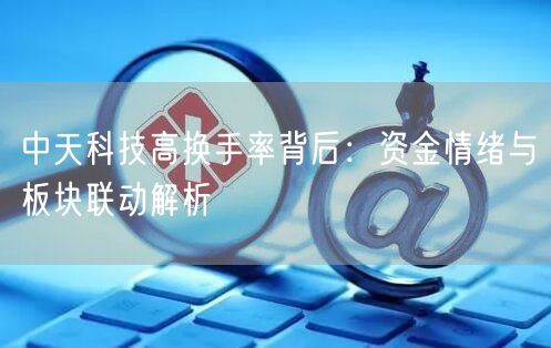 中天科技高换手率背后：资金情绪与板块联动解析