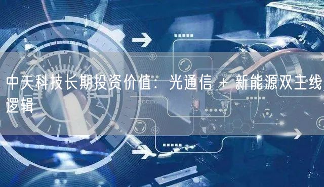 中天科技长期投资价值：光通信 + 新能源双主线逻辑