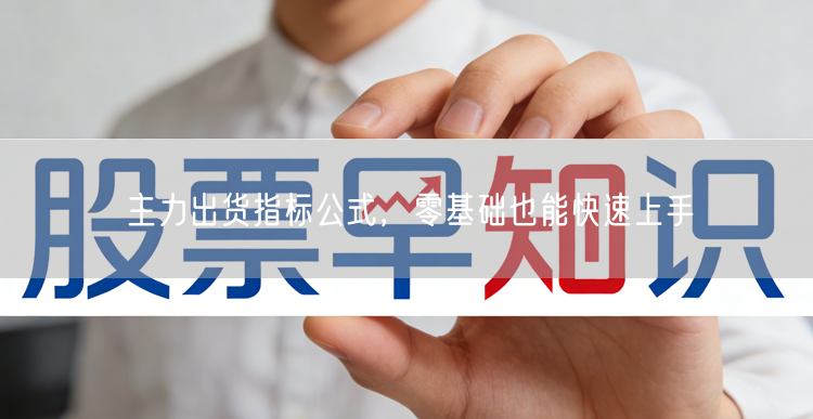 主力出货指标公式，零基础也能快速上手