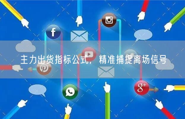 主力出货指标公式，精准捕捉离场信号