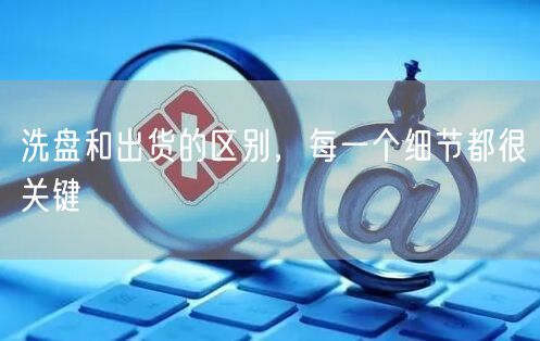 洗盘和出货的区别，每一个细节都很关键