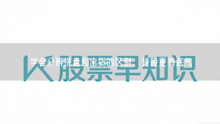 学会分辨洗盘和出货的区别，持股更有底气