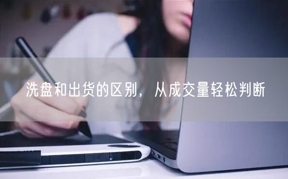洗盘和出货的区别，从成交量轻松判断