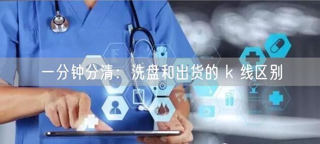 一分钟分清：洗盘和出货的 k 线区别