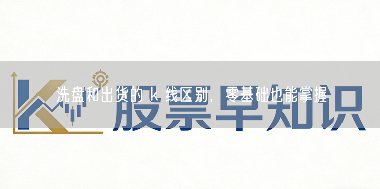 洗盘和出货的 k 线区别，零基础也能掌握