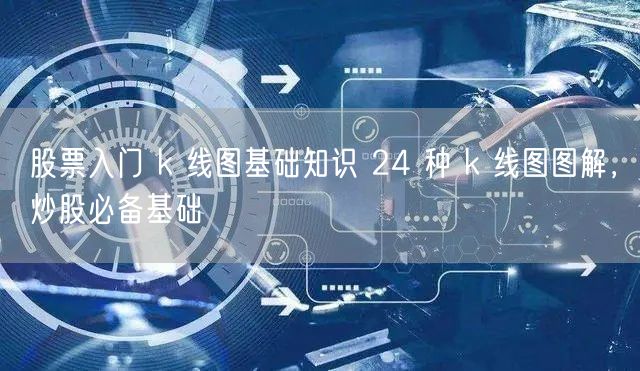 股票入门 k 线图基础知识 24 种 k 线图图解，炒股必备基础