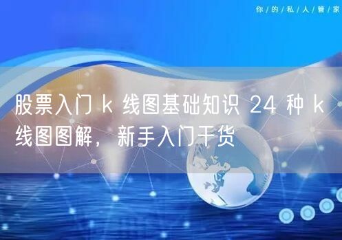 股票入门 k 线图基础知识 24 种 k 线图图解，新手入门干货