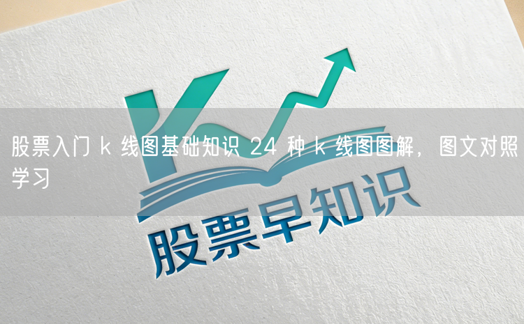 股票入门 k 线图基础知识 24 种 k 线图图解，图文对照学习