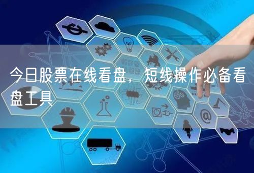 今日股票在线看盘，短线操作必备看盘工具