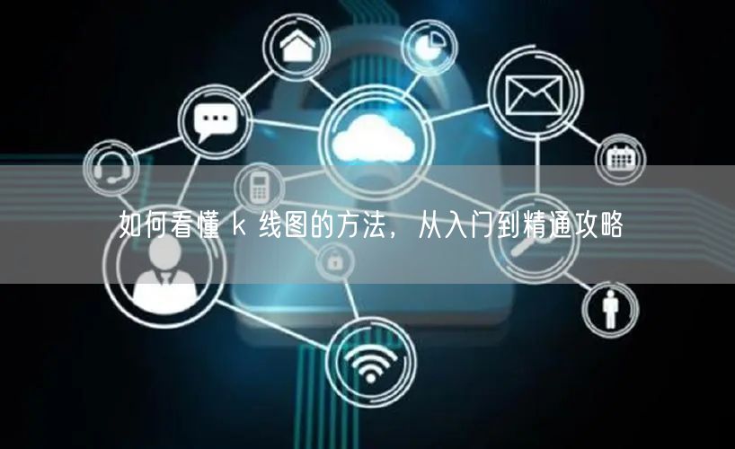 如何看懂 k 线图的方法，从入门到精通攻略