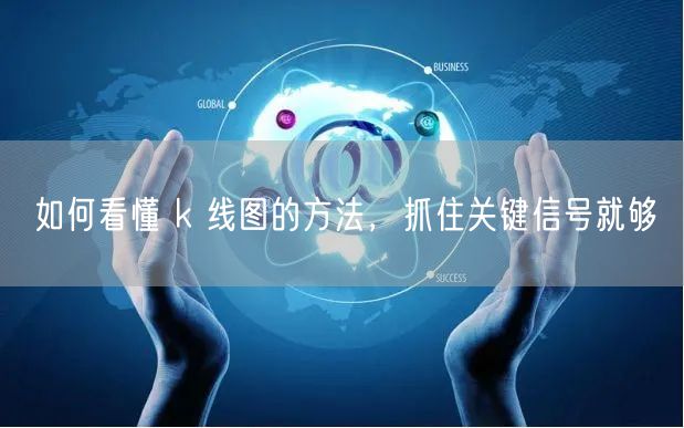 如何看懂 k 线图的方法，抓住关键信号就够