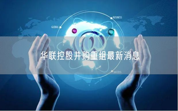 华联控股并购重组最新消息