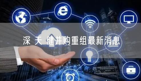 深 天 健并购重组最新消息