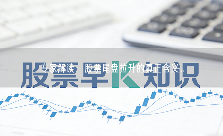专家解读：股票尾盘拉升的真正含义。