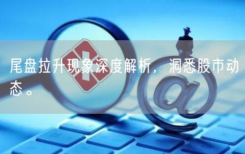 尾盘拉升现象深度解析，洞悉股市动态。